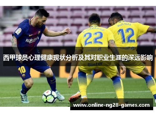 西甲球员心理健康现状分析及其对职业生涯的深远影响 西甲球员心理健康现状分析及其对职业生涯的深远影响