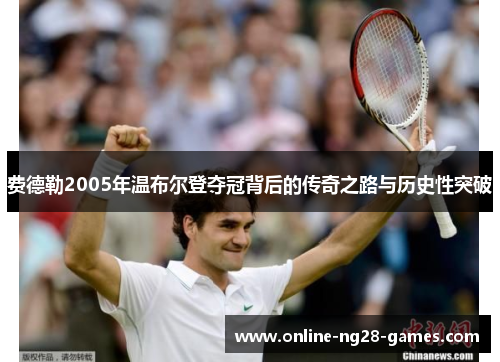 费德勒2005年温布尔登夺冠背后的传奇之路与历史性突破