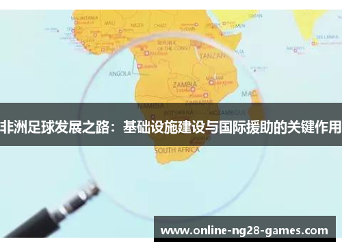 非洲足球发展之路：基础设施建设与国际援助的关键作用
