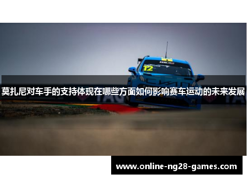 莫扎尼对车手的支持体现在哪些方面如何影响赛车运动的未来发展 莫扎尼对车手的支持体现在哪些方面如何影响赛车运动的未来发展