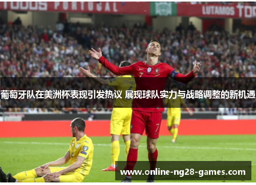 葡萄牙队在美洲杯表现引发热议 展现球队实力与战略调整的新机遇 葡萄牙队在美洲杯表现引发热议 展现球队实力与战略调整的新机遇