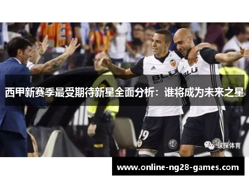 西甲新赛季最受期待新星全面分析：谁将成为未来之星