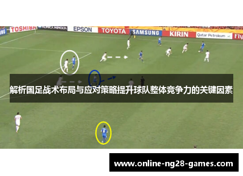 解析国足战术布局与应对策略提升球队整体竞争力的关键因素